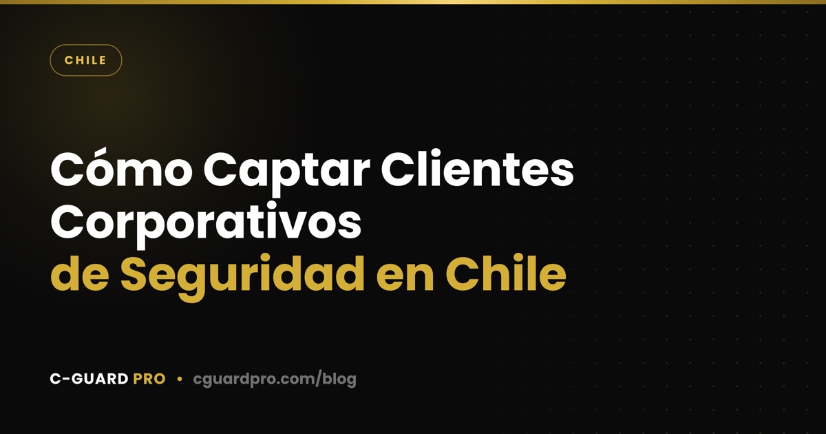 Cómo Captar Clientes Corporativos de Seguridad en Chile