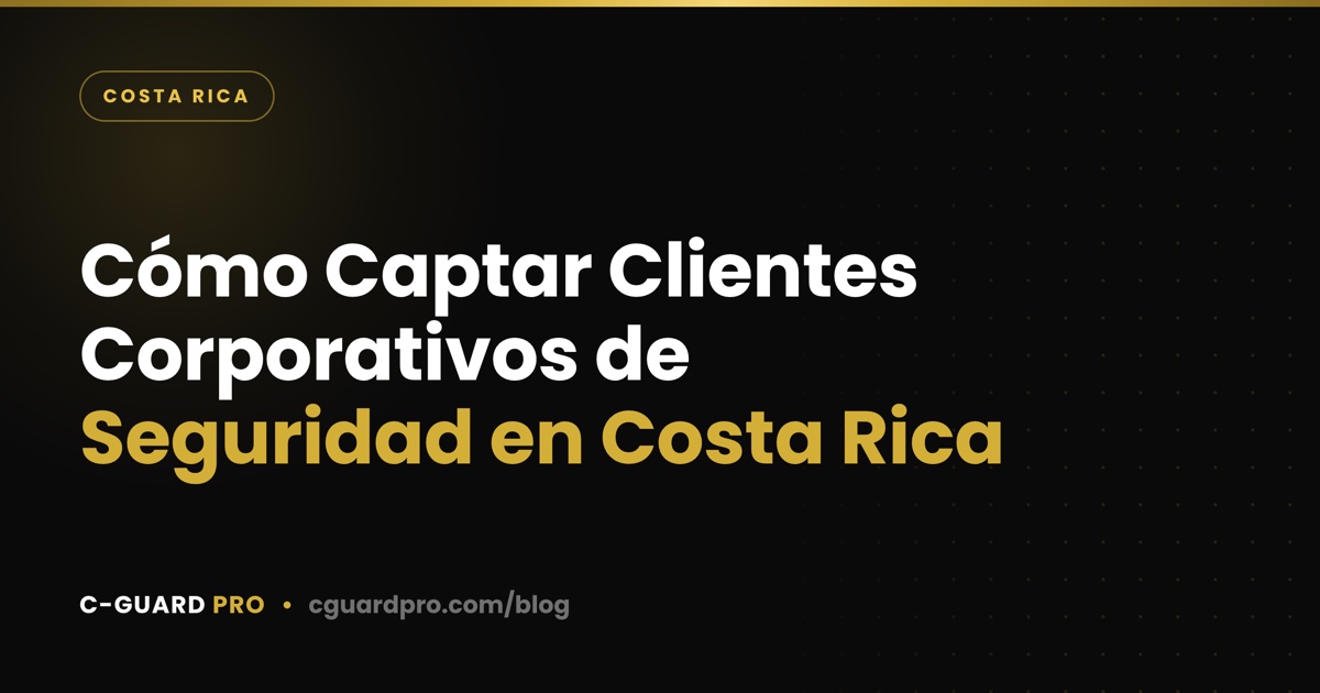 Cómo Captar Clientes Corporativos de Seguridad en Costa Rica