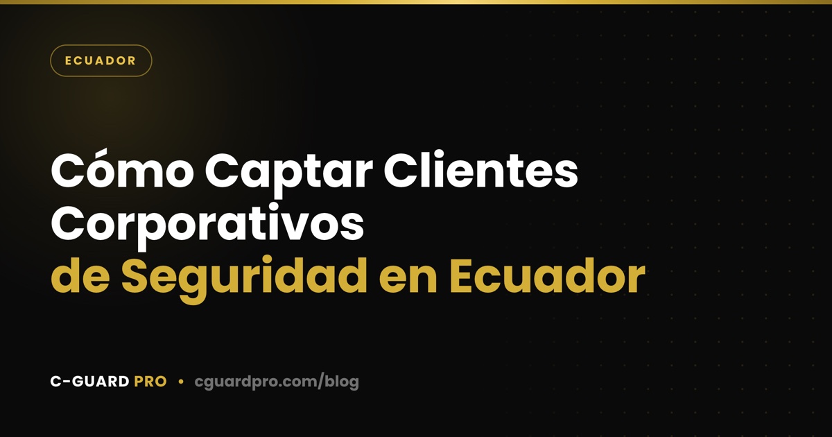 Cómo Captar Clientes Corporativos de Seguridad en Ecuador