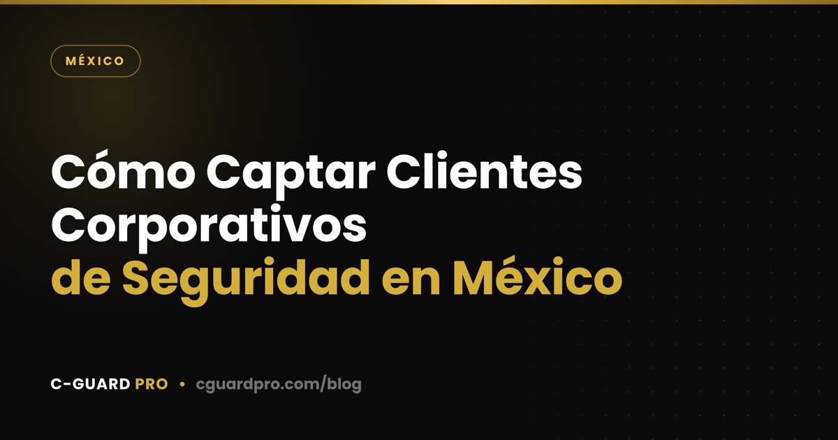 Cómo Captar Clientes Corporativos de Seguridad en México