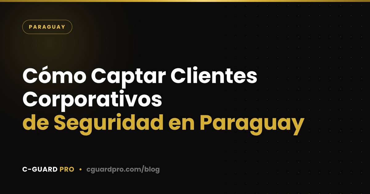 Cómo Captar Clientes Corporativos de Seguridad en Paraguay