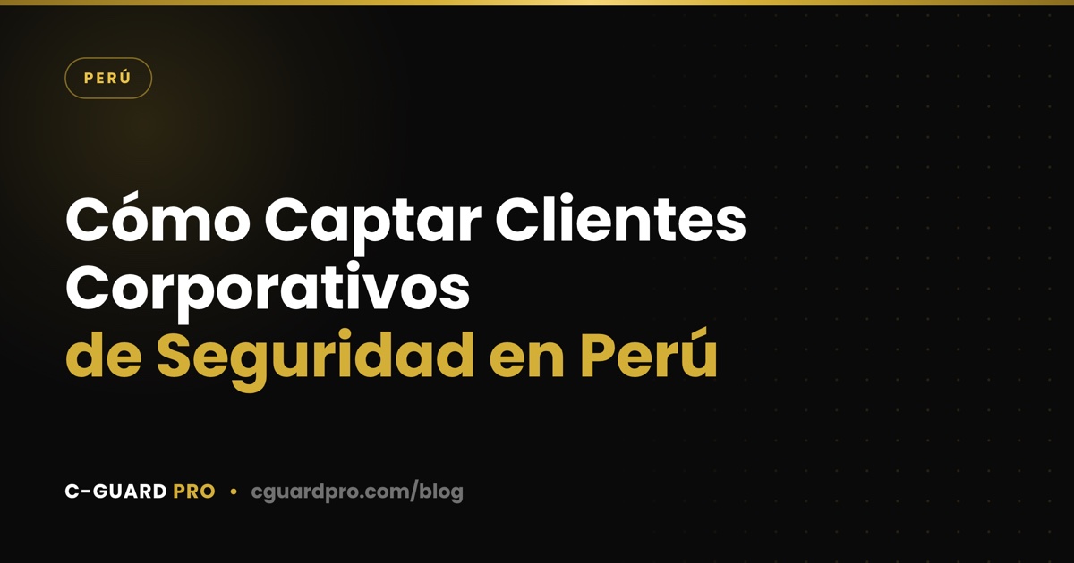 Cómo Captar Clientes Corporativos de Seguridad en Perú