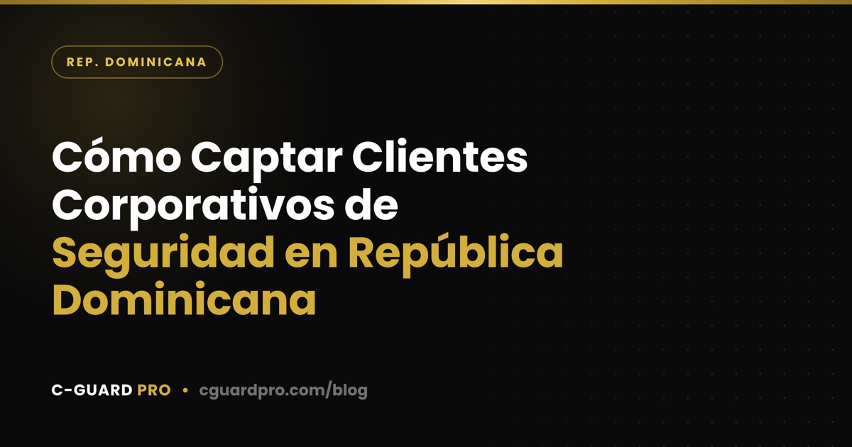 Cómo Captar Clientes Corporativos de Seguridad en República Dominicana