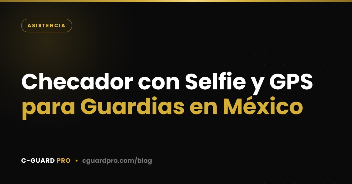 Checador con Selfie y GPS para Guardias en México