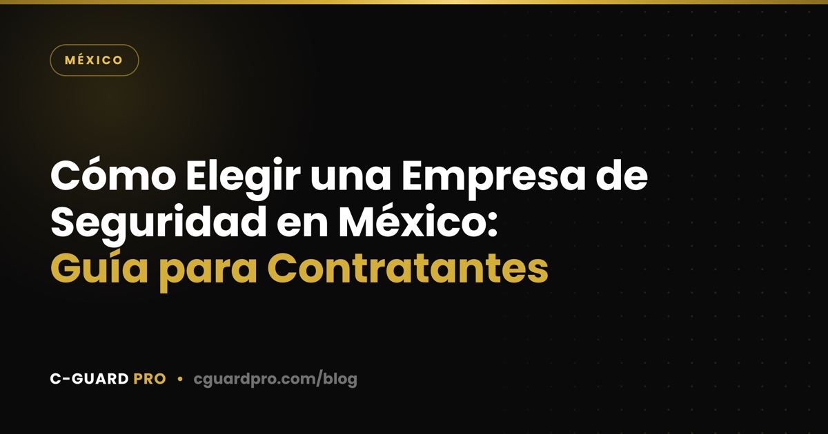 Cómo Elegir una Empresa de Seguridad en México: Guía para Contratantes