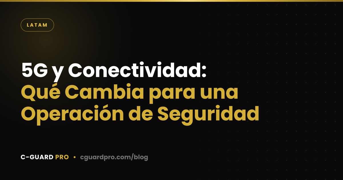 5G y Conectividad: Qué Cambia para una Operación de Seguridad
