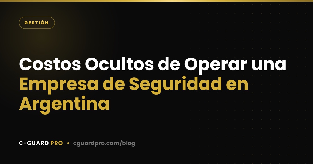 Costos Ocultos de Operar una Empresa de Seguridad en Argentina