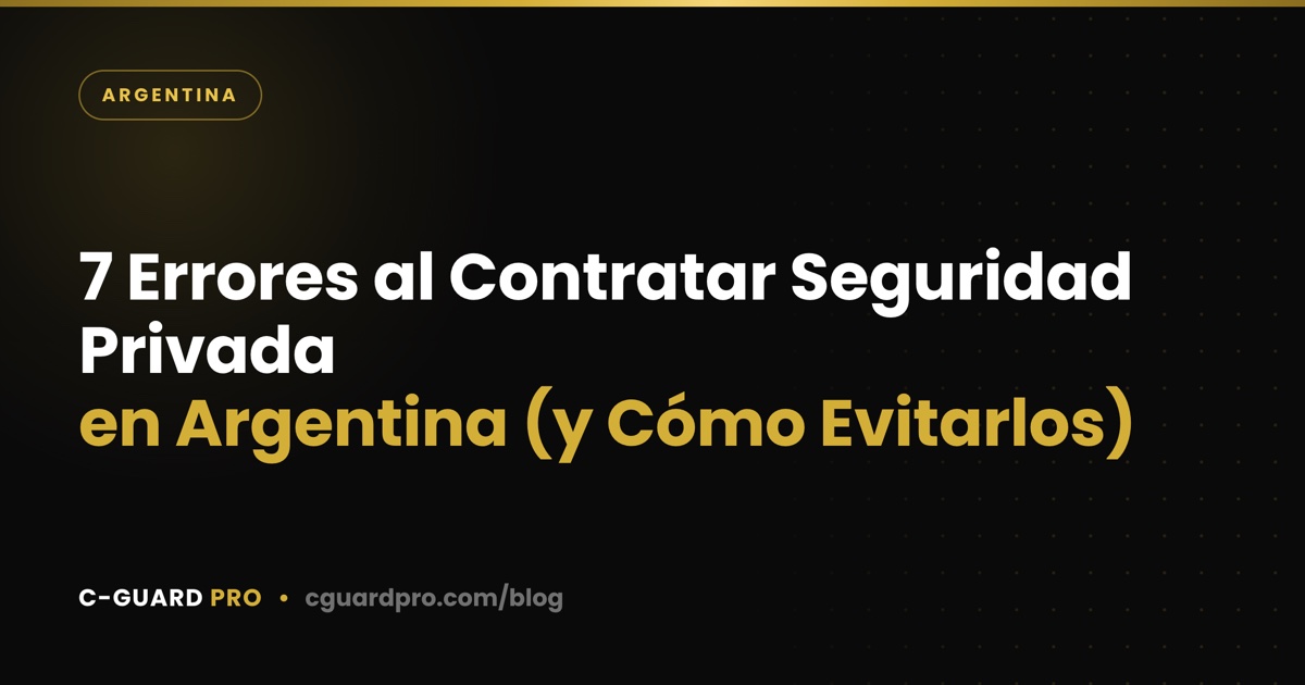 7 Errores al Contratar Seguridad Privada en Argentina (y Cómo Evitarlos)