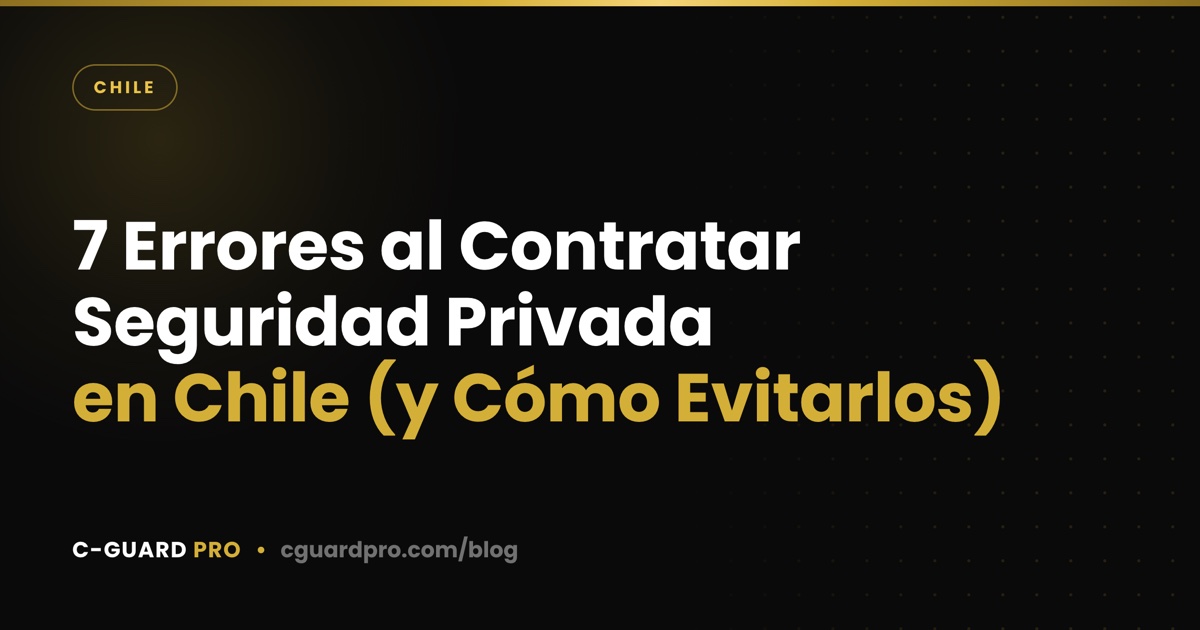 7 Errores al Contratar Seguridad Privada en Chile (y Cómo Evitarlos)