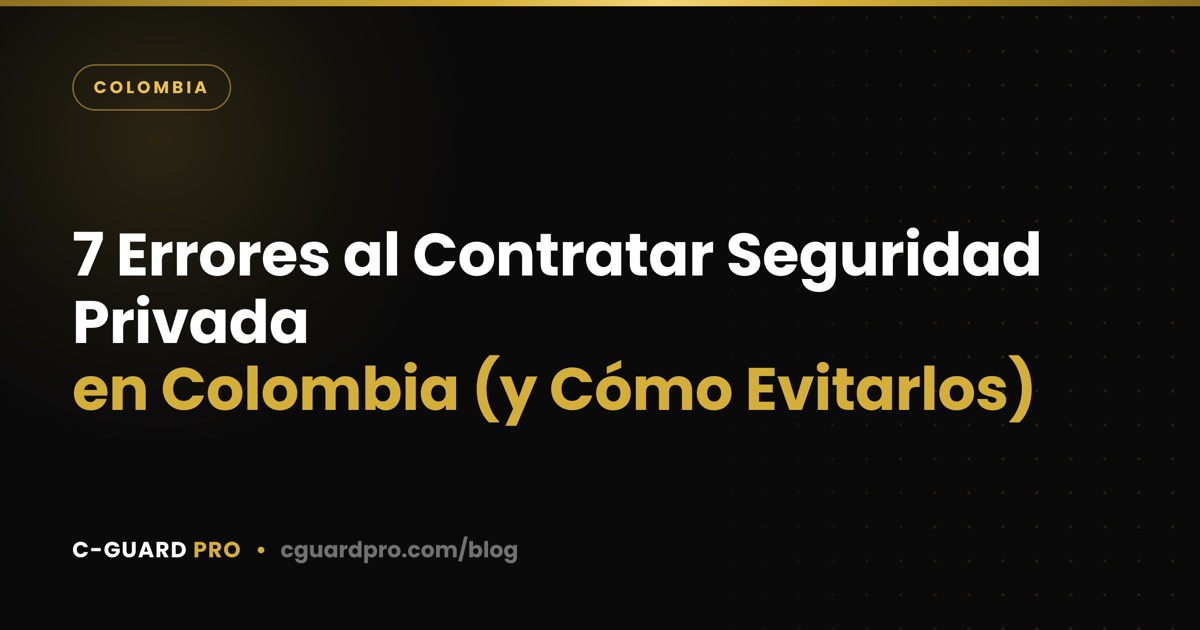 7 Errores al Contratar Seguridad Privada en Colombia (y Cómo Evitarlos)