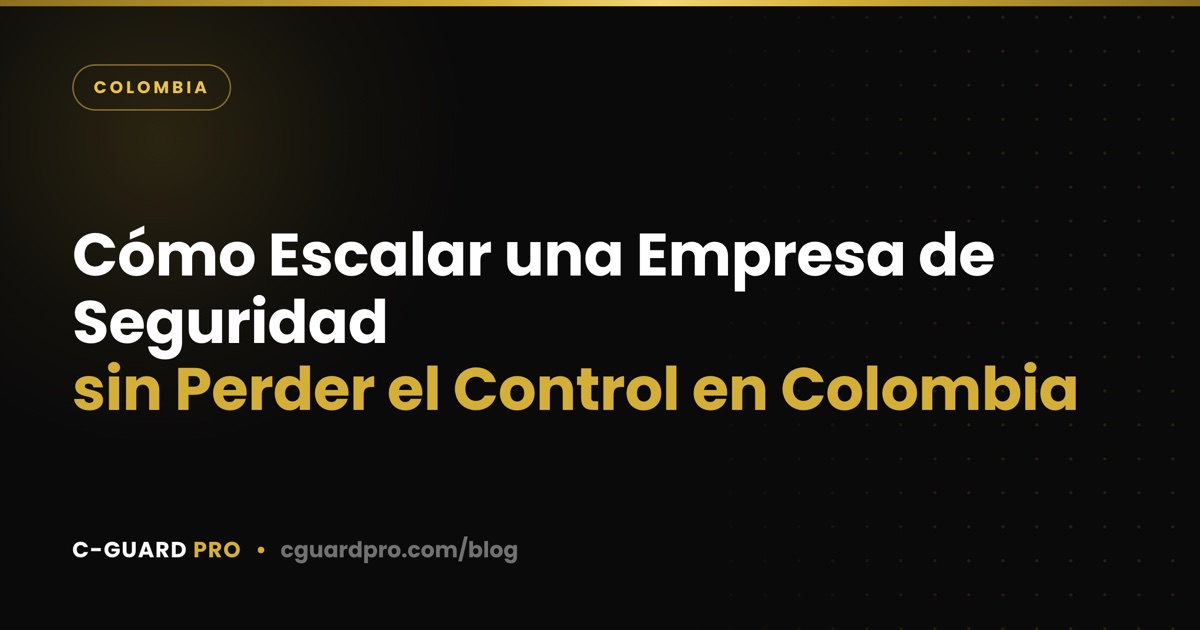 Cómo Escalar una Empresa de Seguridad sin Perder el Control en Colombia