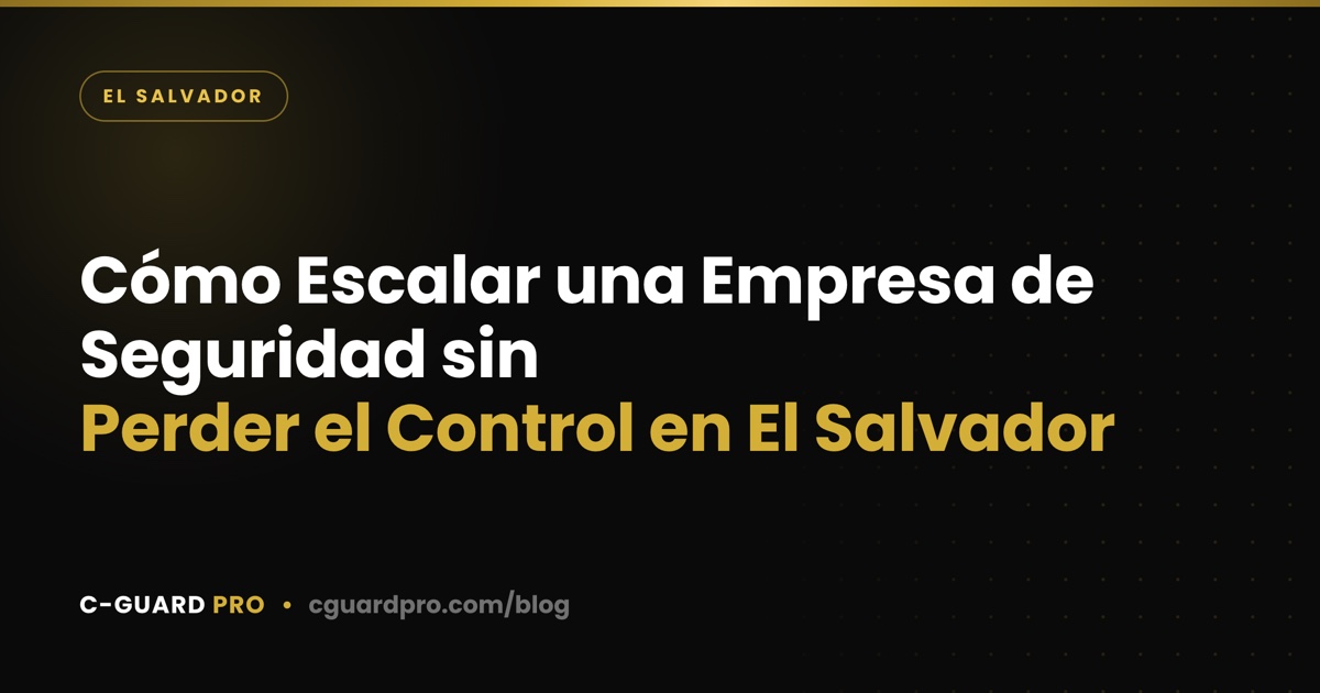 Cómo Escalar una Empresa de Seguridad sin Perder el Control en El Salvador