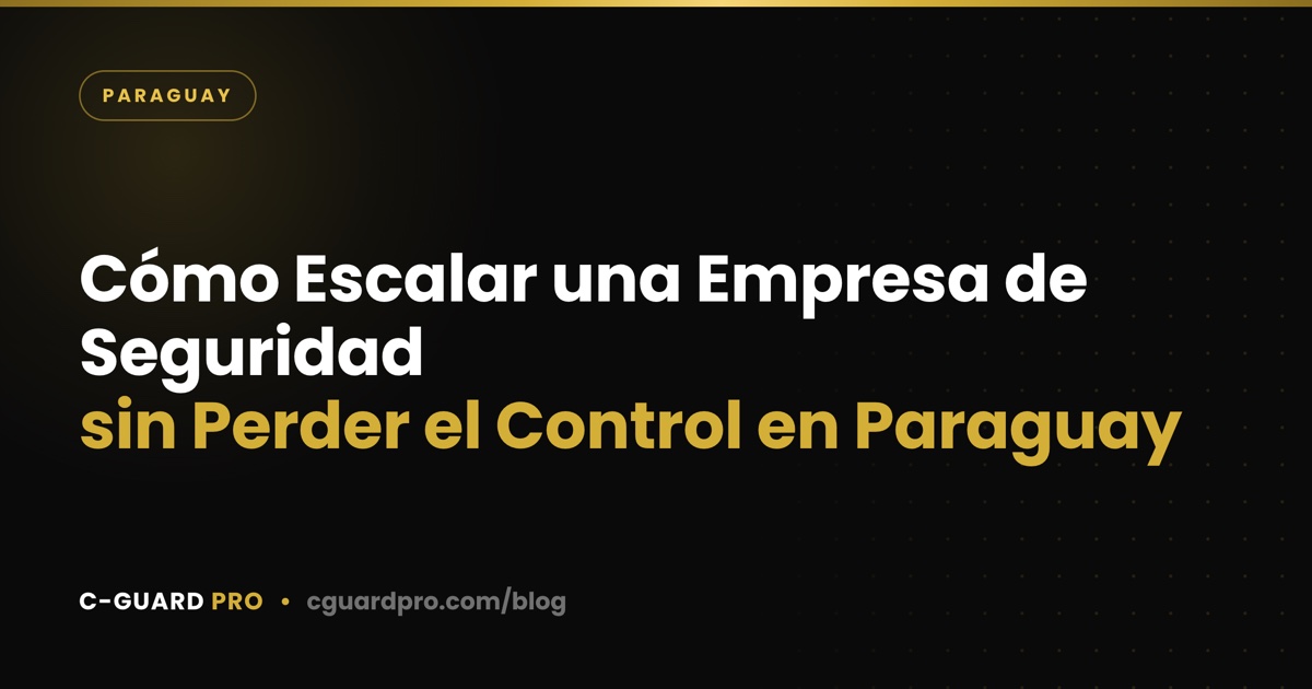 Cómo Escalar una Empresa de Seguridad sin Perder el Control en Paraguay