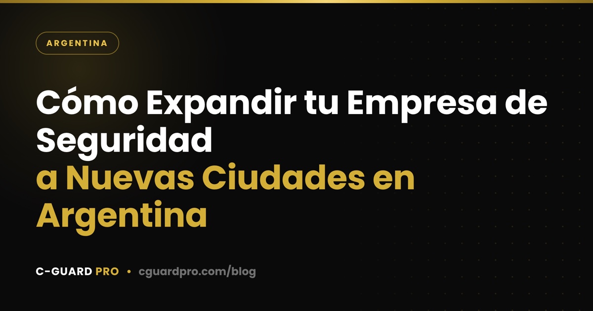 Cómo Expandir tu Empresa de Seguridad a Nuevas Ciudades en Argentina