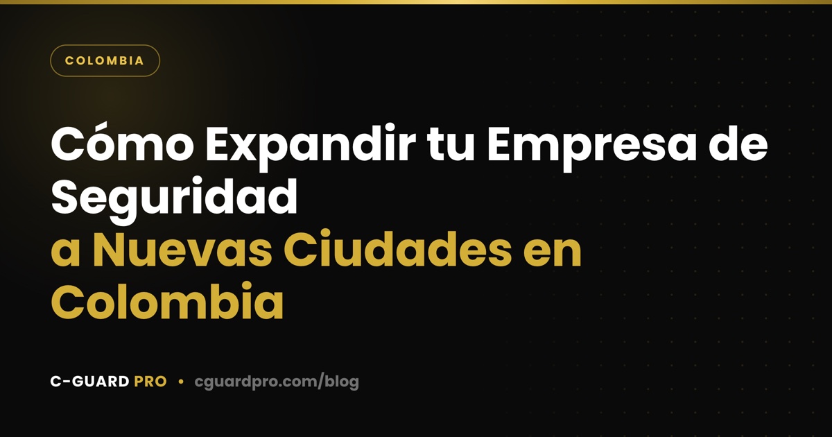 Cómo Expandir tu Empresa de Seguridad a Nuevas Ciudades en Colombia