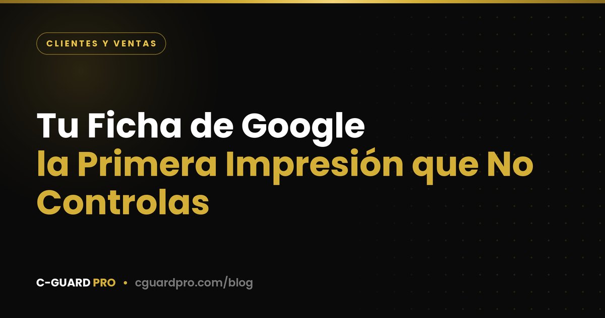 Tu Ficha de Google: la Primera Impresión que No Controlas