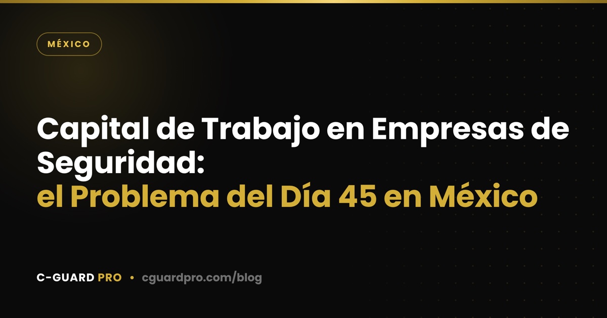 Capital de Trabajo en Empresas de Seguridad: el Problema del Día 45 en México