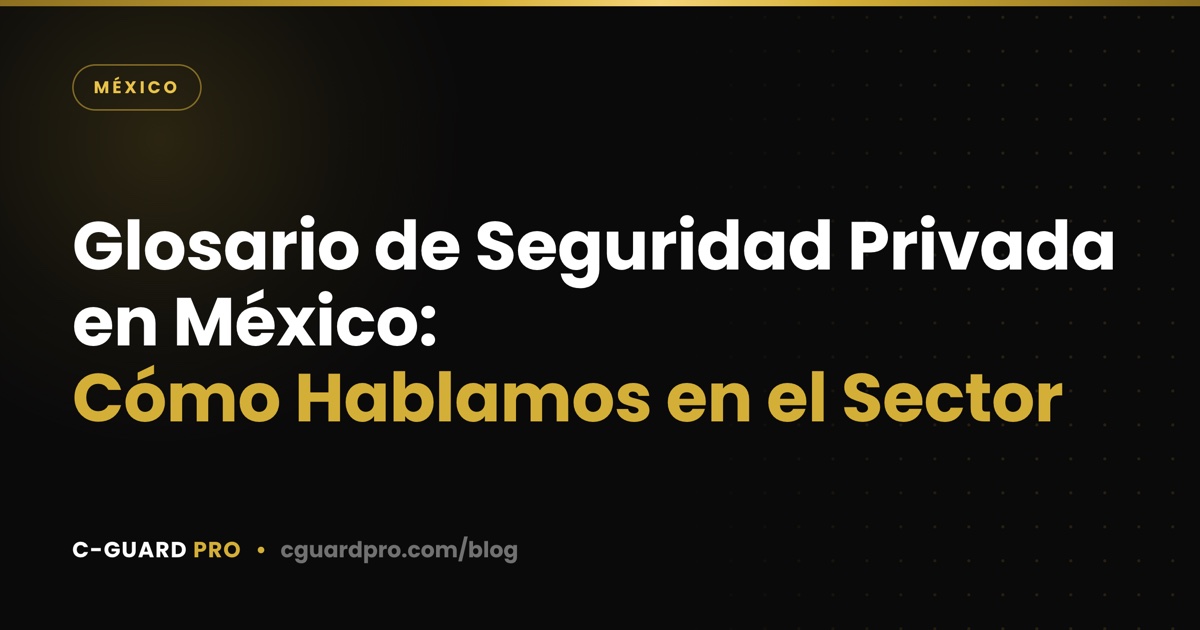 Glosario de Seguridad Privada en México: Cómo Hablamos en el Sector