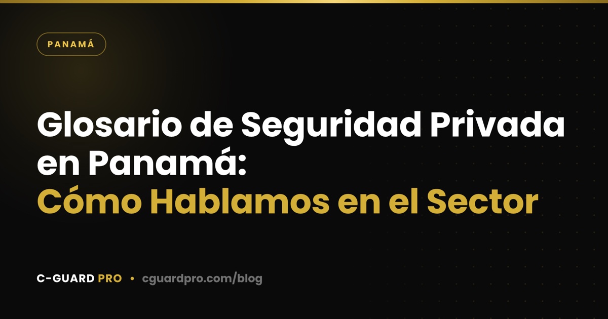 Glosario de Seguridad Privada en Panamá: Cómo Hablamos en el Sector