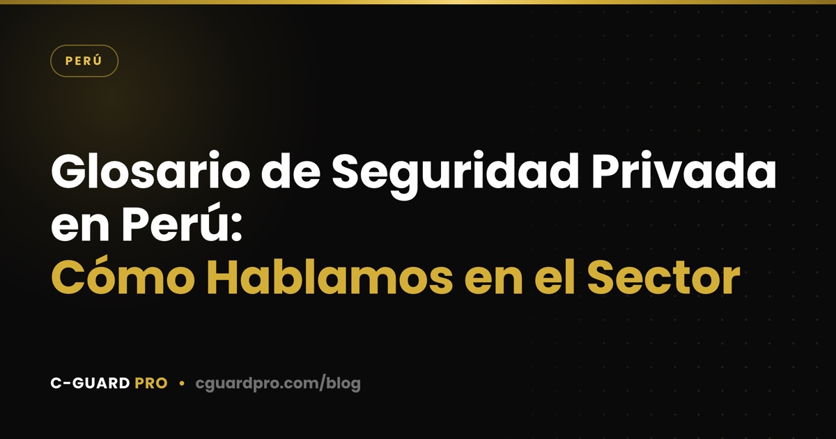 Glosario de Seguridad Privada en Perú: Cómo Hablamos en el Sector