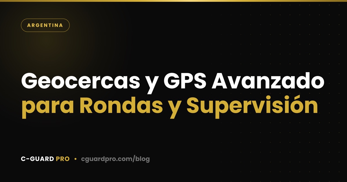 Geocercas y GPS Avanzado para Rondas y Supervisión