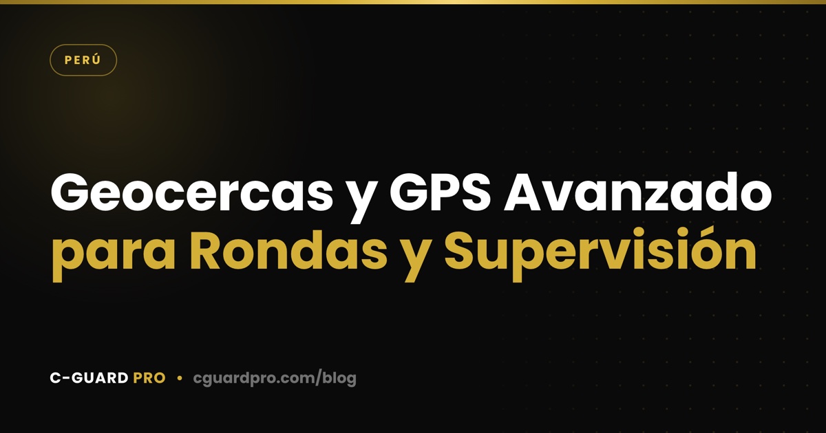 Geocercas y GPS Avanzado para Rondas y Supervisión