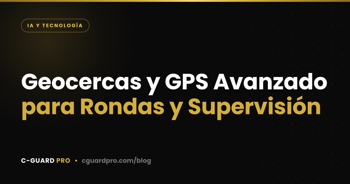 Geocercas y GPS Avanzado para Rondas y Supervisión