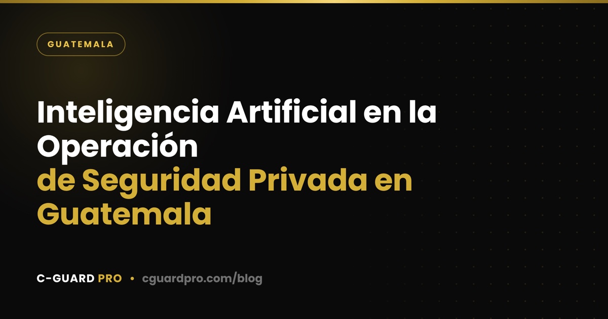 Inteligencia Artificial en la Operación de Seguridad Privada en Guatemala