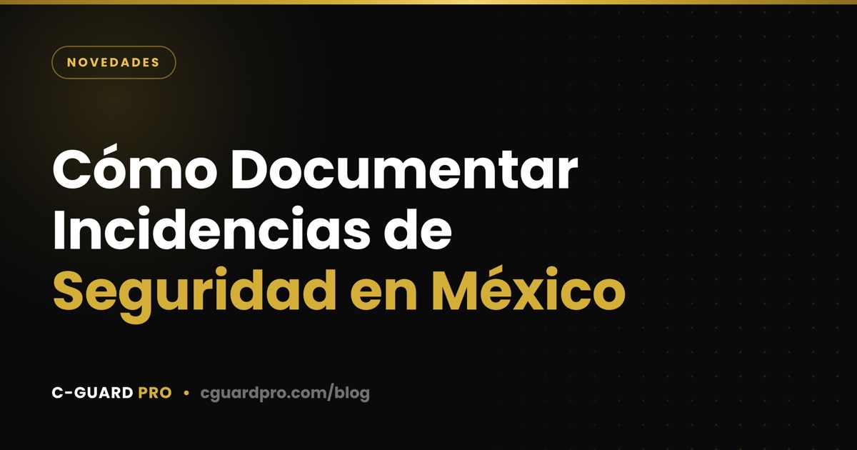 Cómo Documentar Incidencias de Seguridad en México