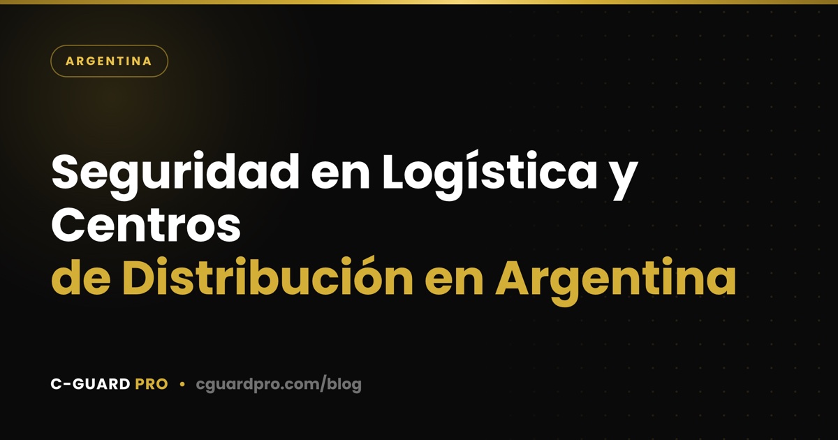 Seguridad en Logística y Centros de Distribución en Argentina