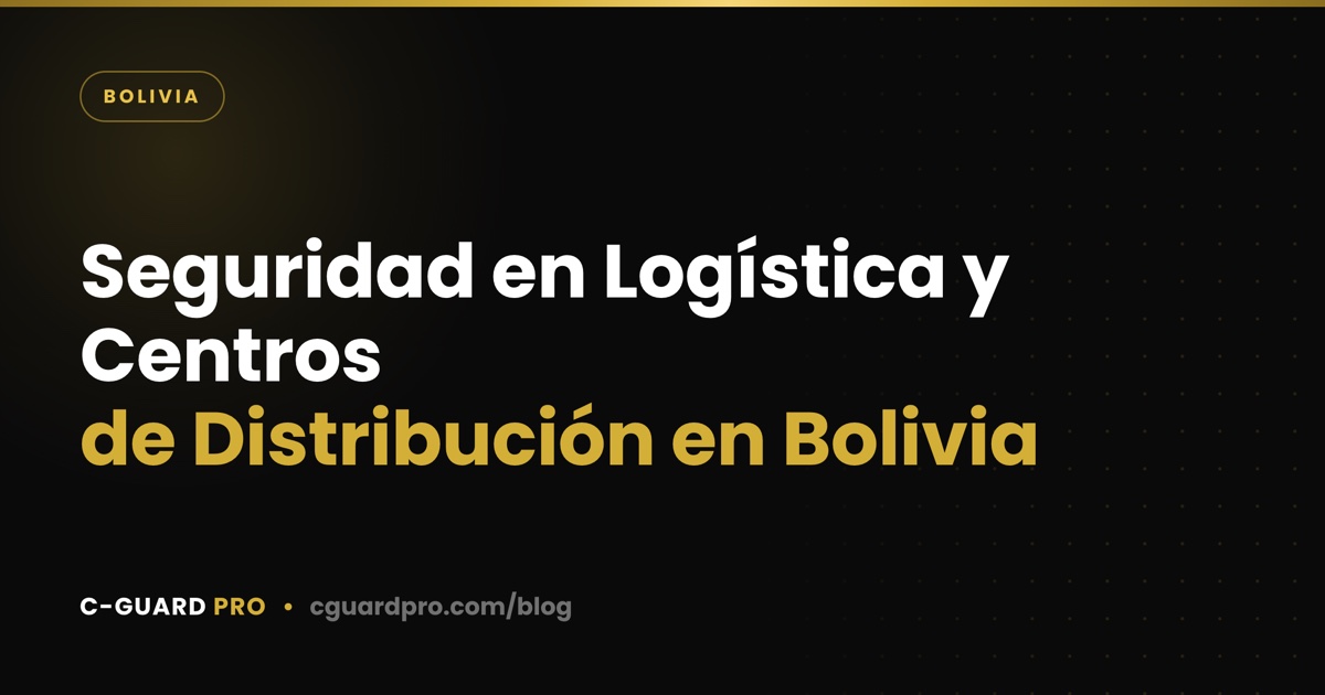Seguridad en Logística y Centros de Distribución en Bolivia