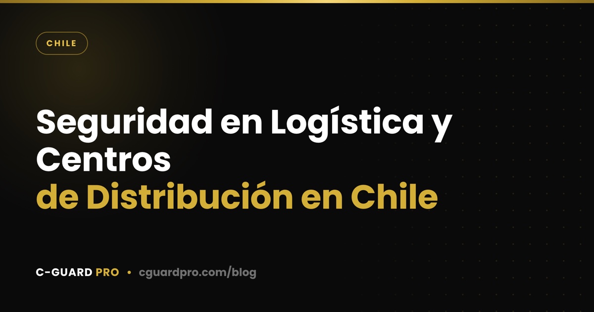 Seguridad en Logística y Centros de Distribución en Chile