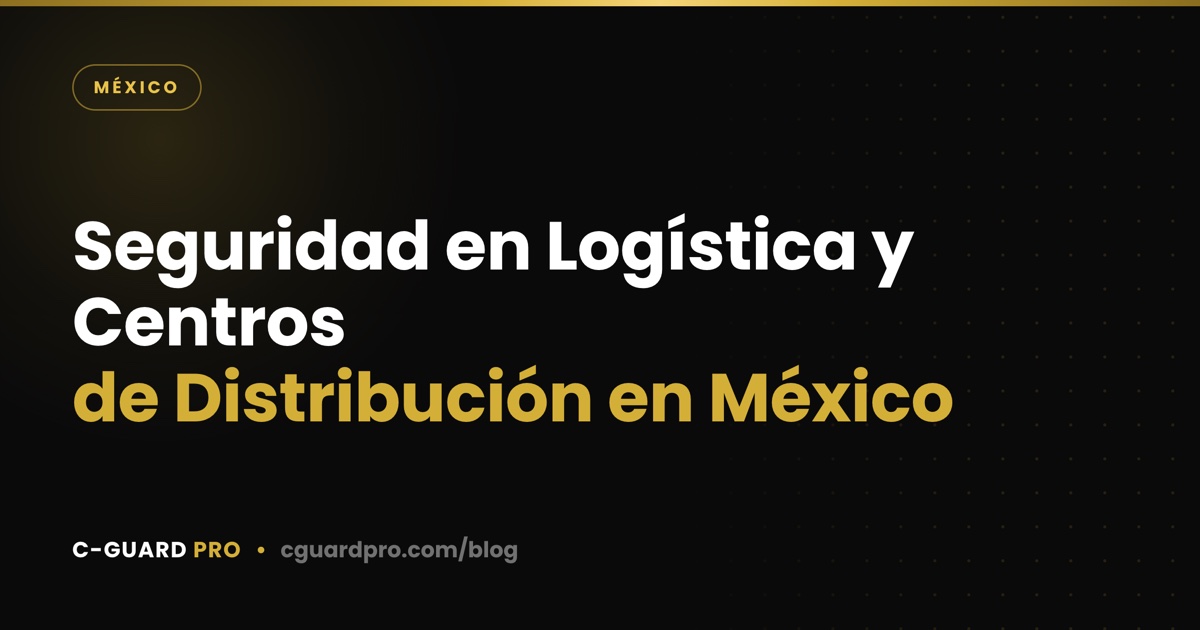 Seguridad en Logística y Centros de Distribución en México