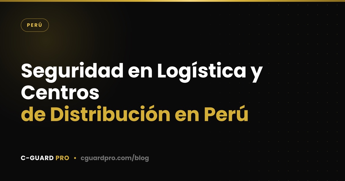 Seguridad en Logística y Centros de Distribución en Perú