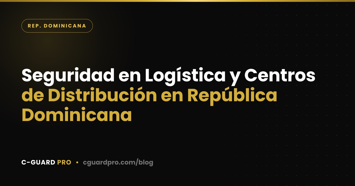 Seguridad en Logística y Centros de Distribución en República Dominicana