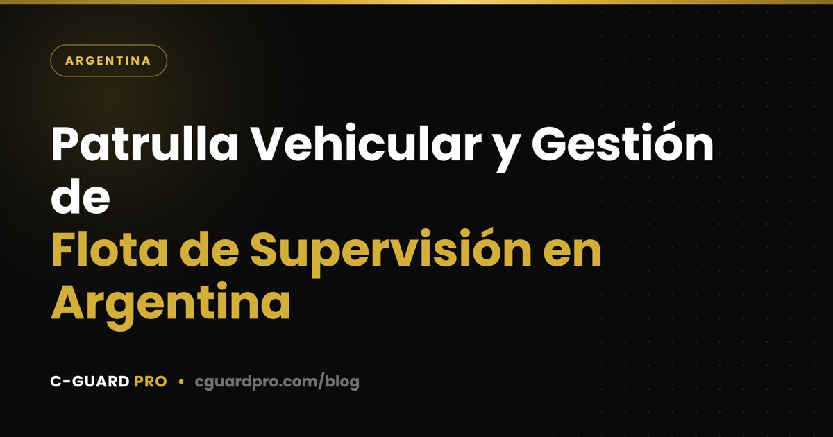 Patrulla Vehicular y Gestión de Flota de Supervisión en Argentina