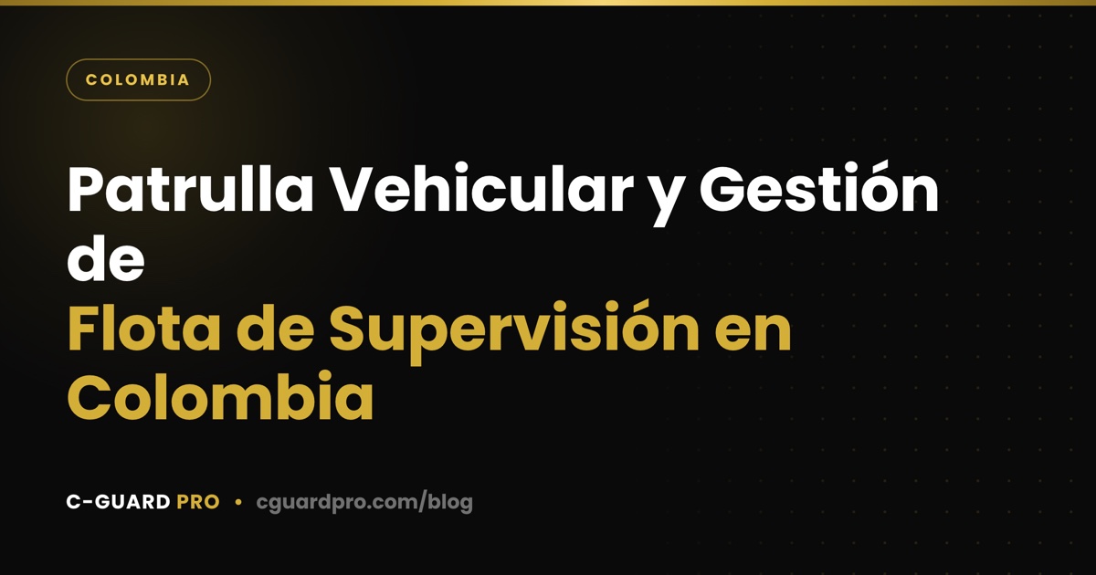 Patrulla Vehicular y Gestión de Flota de Supervisión en Colombia