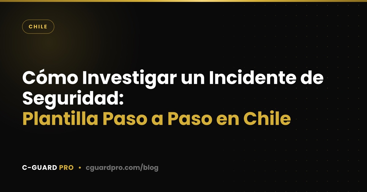 Cómo Investigar un Incidente de Seguridad: Plantilla Paso a Paso en Chile
