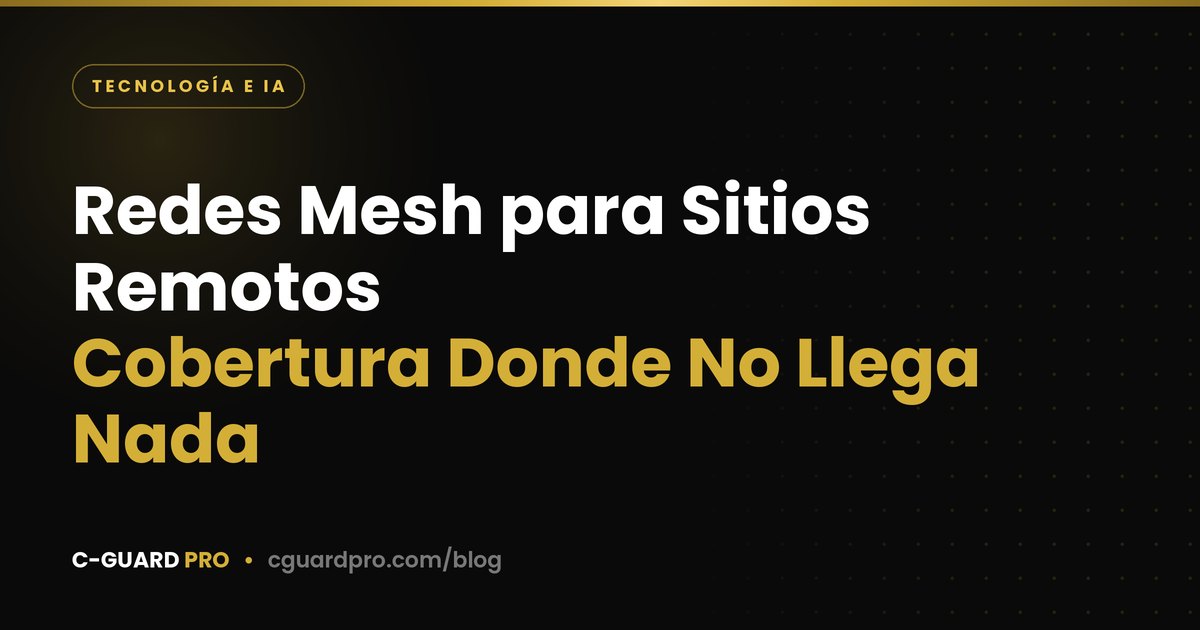 Redes Mesh para Sitios Remotos: Cobertura Donde No Llega Nada