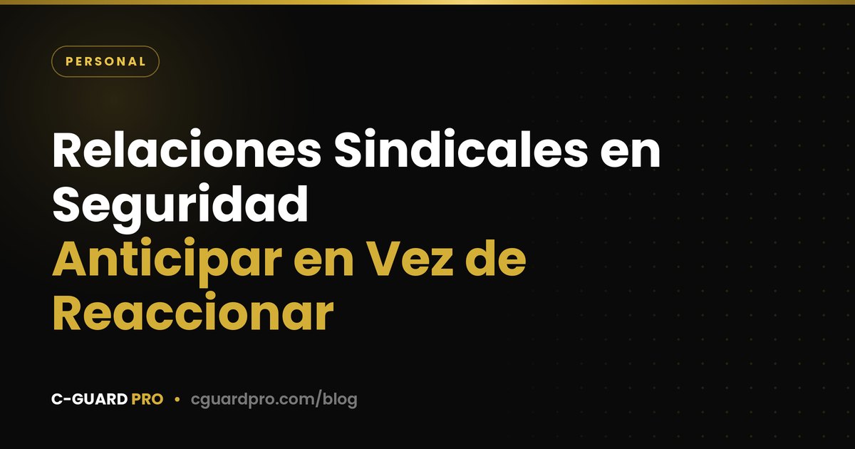 Relaciones Sindicales en Seguridad: Anticipar en Vez de Reaccionar