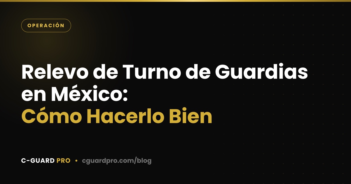 Relevo de Turno de Guardias en México: Cómo Hacerlo Bien