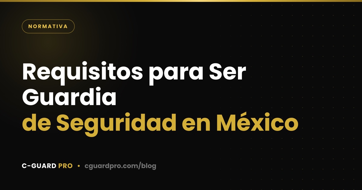 Requisitos para Ser Guardia de Seguridad en México