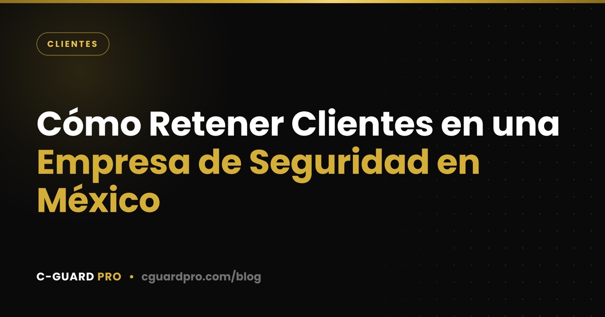Cómo Retener Clientes en una Empresa de Seguridad en México