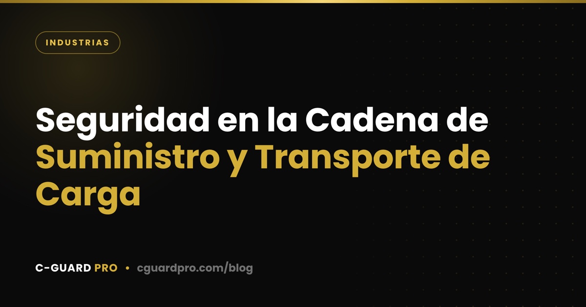 Seguridad en la Cadena de Suministro y Transporte de Carga