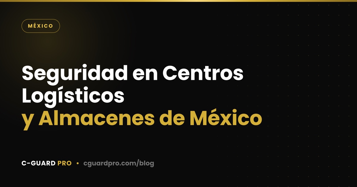 Seguridad en Centros Logísticos y Almacenes de México