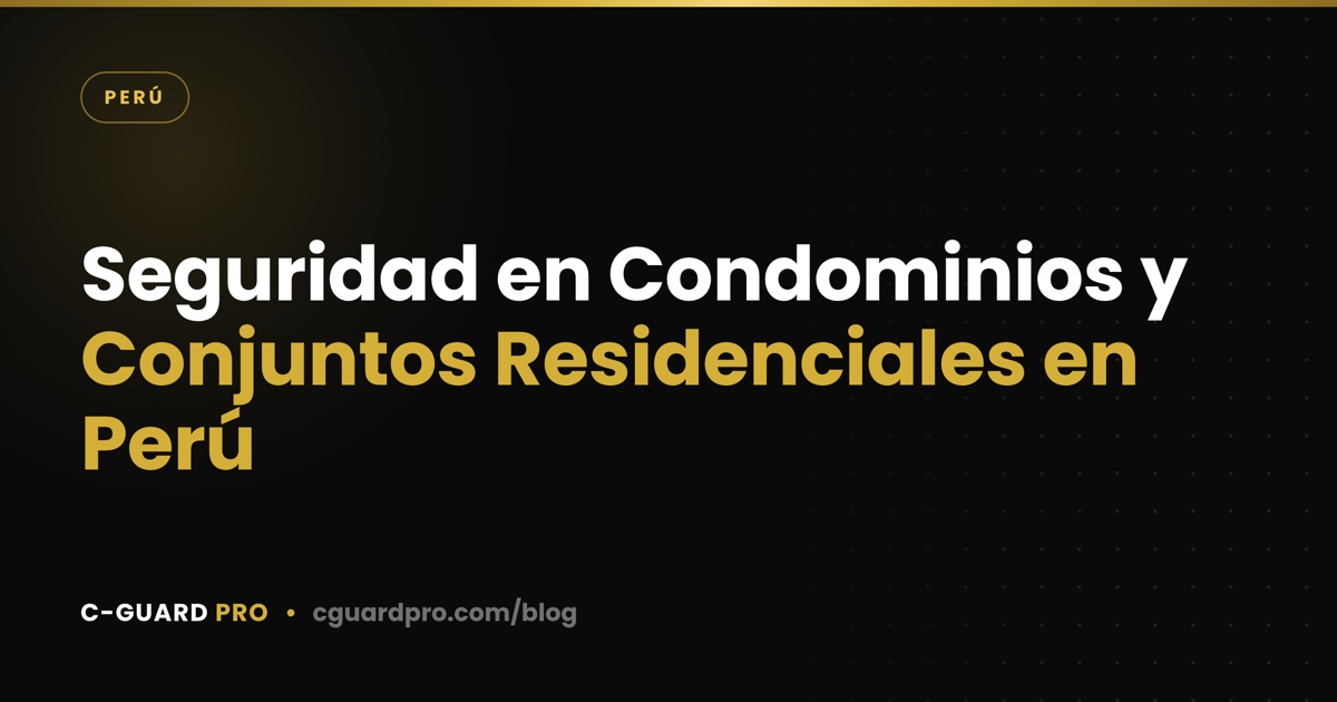 Seguridad en Condominios y Conjuntos Residenciales en Perú
