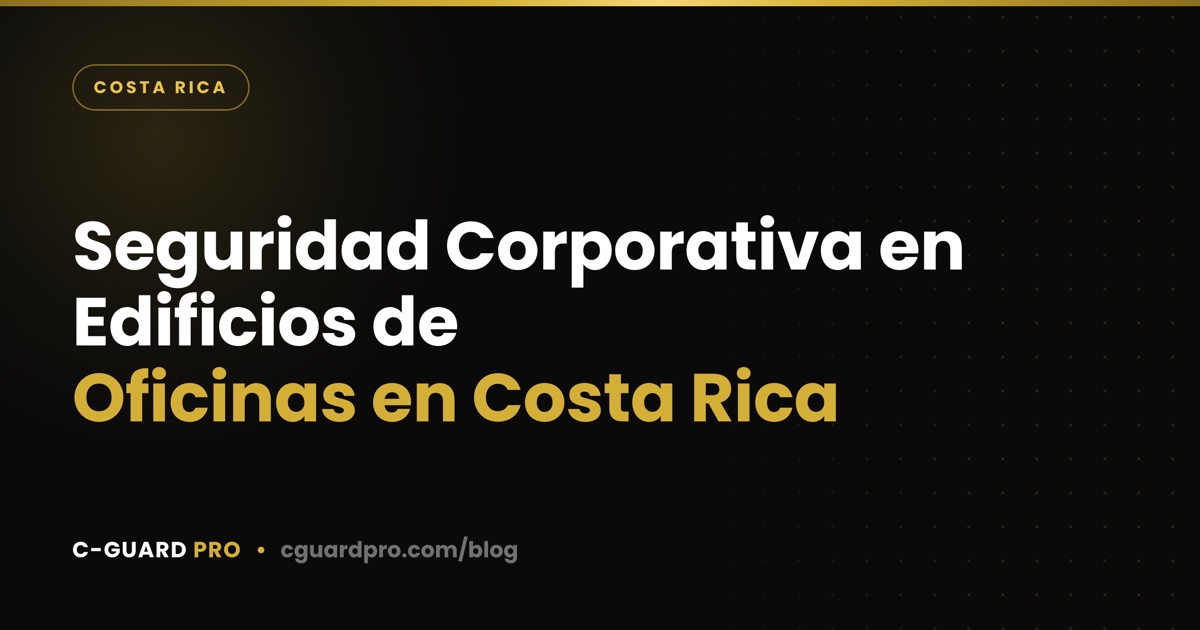 Seguridad Corporativa en Edificios de Oficinas en Costa Rica