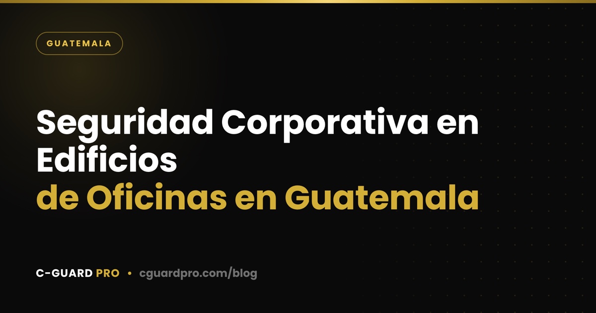 Seguridad Corporativa en Edificios de Oficinas en Guatemala