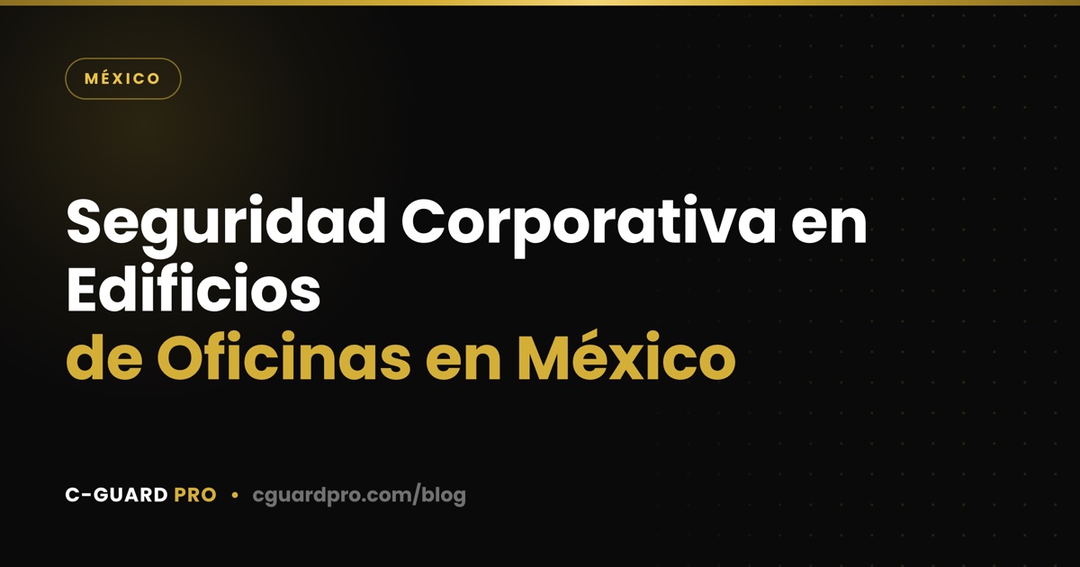 Seguridad Corporativa en Edificios de Oficinas en México