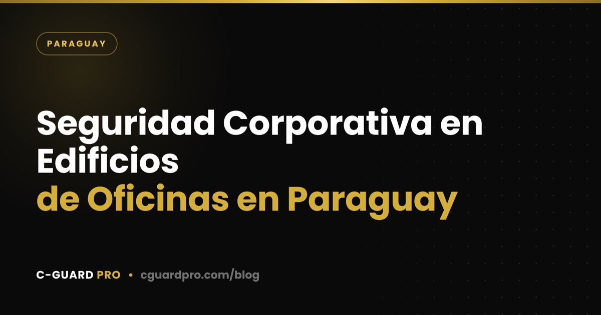 Seguridad Corporativa en Edificios de Oficinas en Paraguay